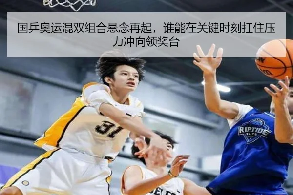 国乒奥运混双组合悬念再起，谁能在关键时刻扛住压力冲向领奖台 - huatihui