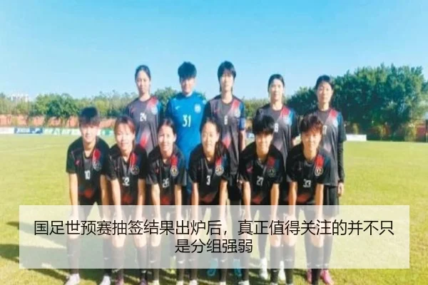 国足世预赛抽签结果出炉后，真正值得关注的并不只是分组强弱 - huatihui